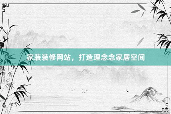 家装装修网站，打造理念念家居空间