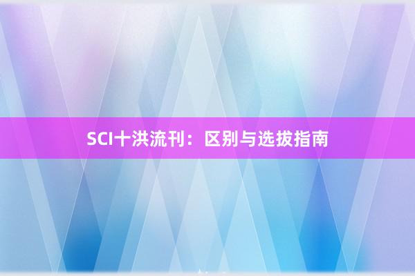 SCI十洪流刊:区别与选拔指南